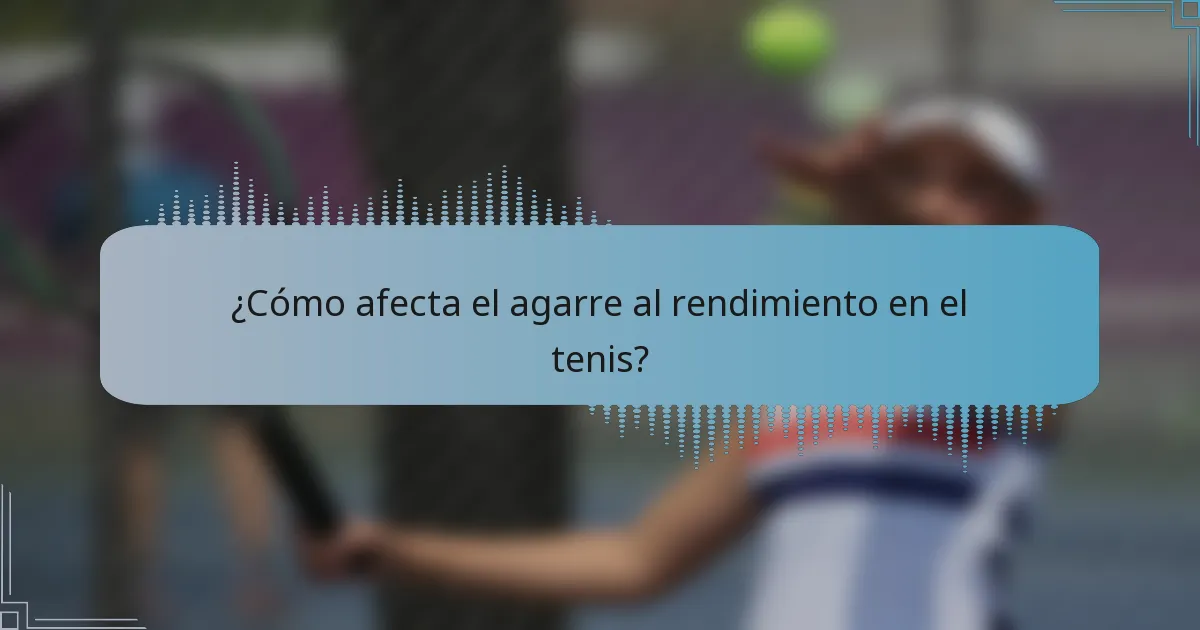 ¿Cómo afecta el agarre al rendimiento en el tenis?
