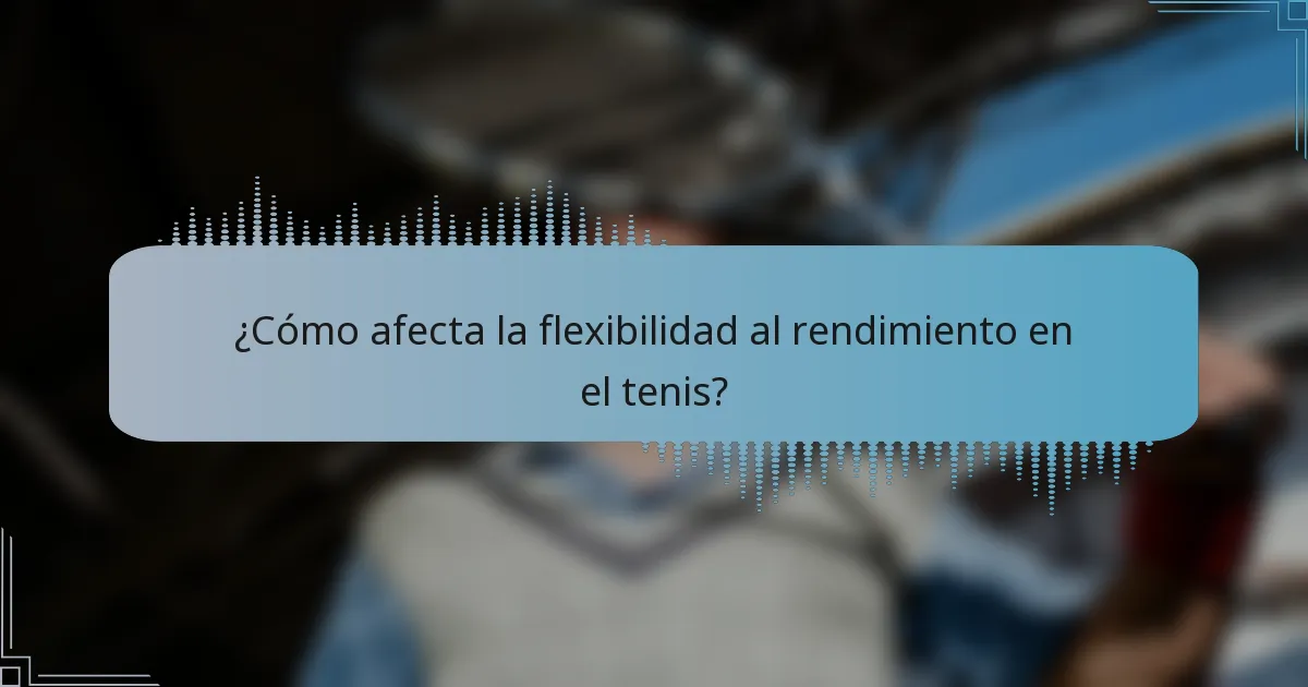 ¿Cómo afecta la flexibilidad al rendimiento en el tenis?