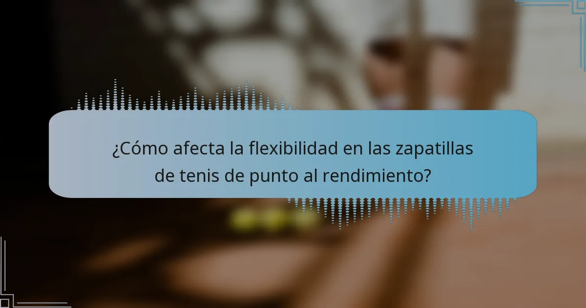 ¿Cómo afecta la flexibilidad en las zapatillas de tenis de punto al rendimiento?