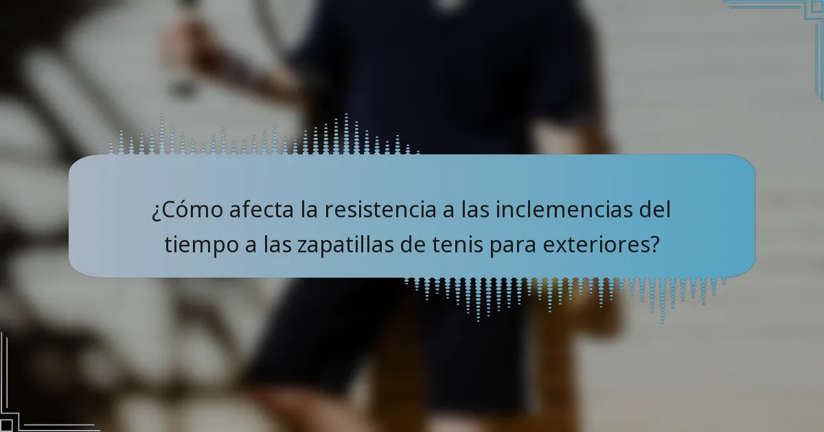 ¿Cómo afecta la resistencia a las inclemencias del tiempo a las zapatillas de tenis para exteriores?