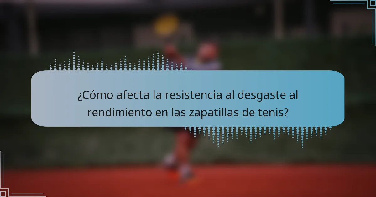 ¿Cómo afecta la resistencia al desgaste al rendimiento en las zapatillas de tenis?