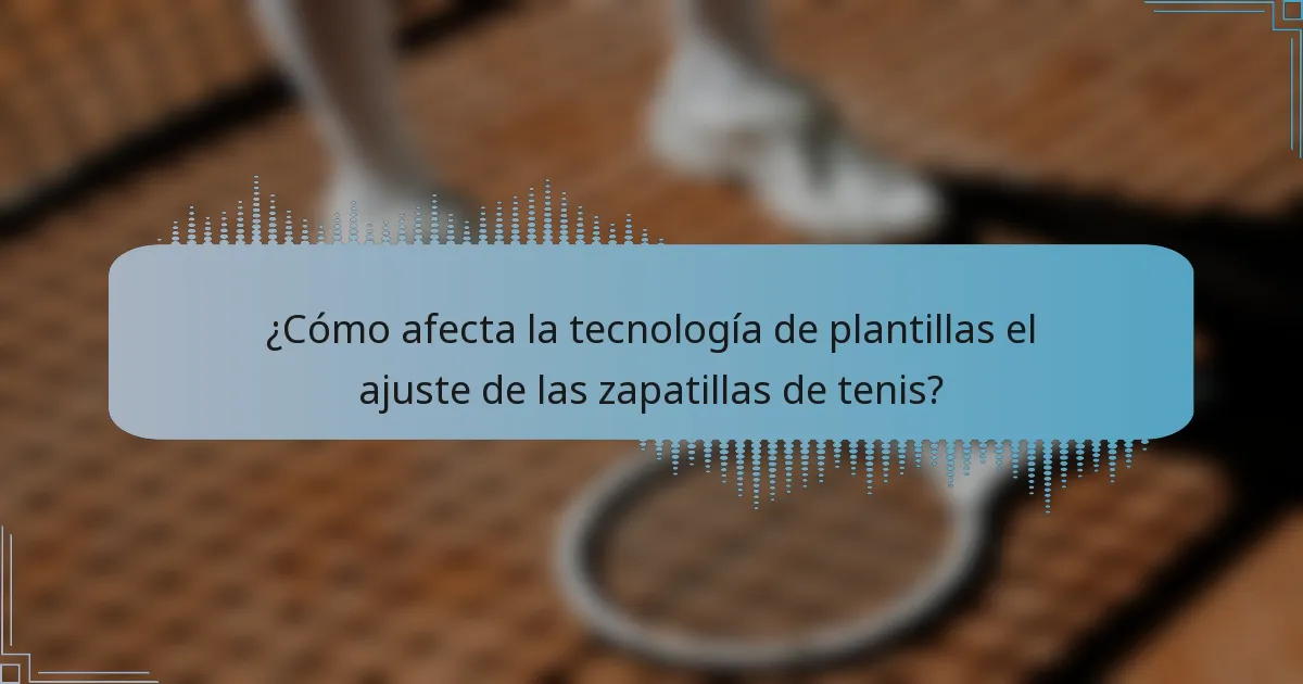 ¿Cómo afecta la tecnología de plantillas el ajuste de las zapatillas de tenis?