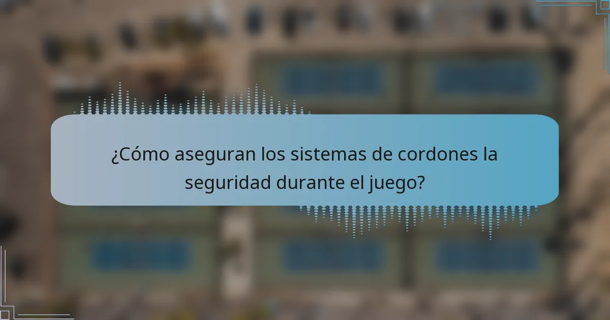 ¿Cómo aseguran los sistemas de cordones la seguridad durante el juego?
