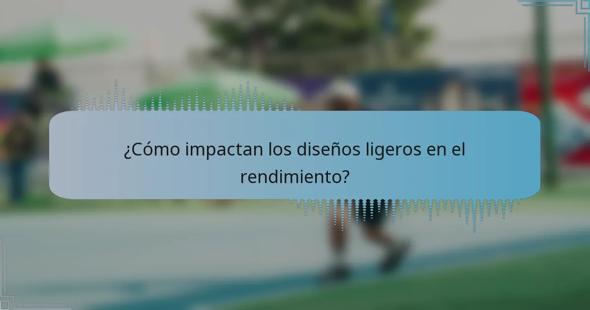 ¿Cómo impactan los diseños ligeros en el rendimiento?