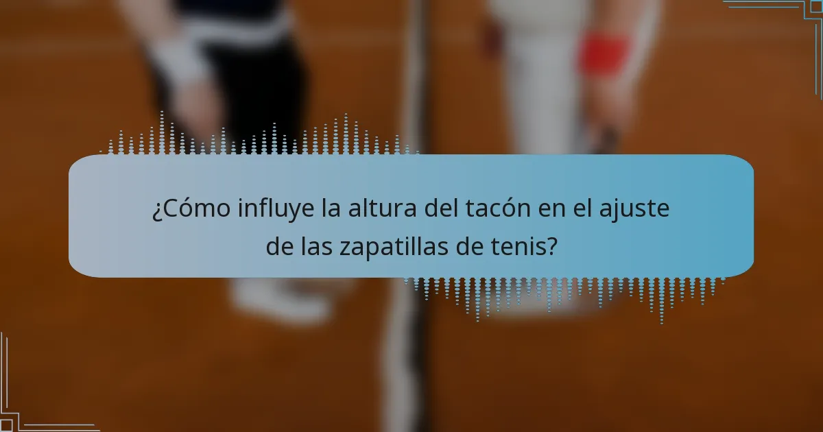 ¿Cómo influye la altura del tacón en el ajuste de las zapatillas de tenis?