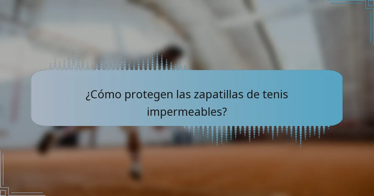 ¿Cómo protegen las zapatillas de tenis impermeables?