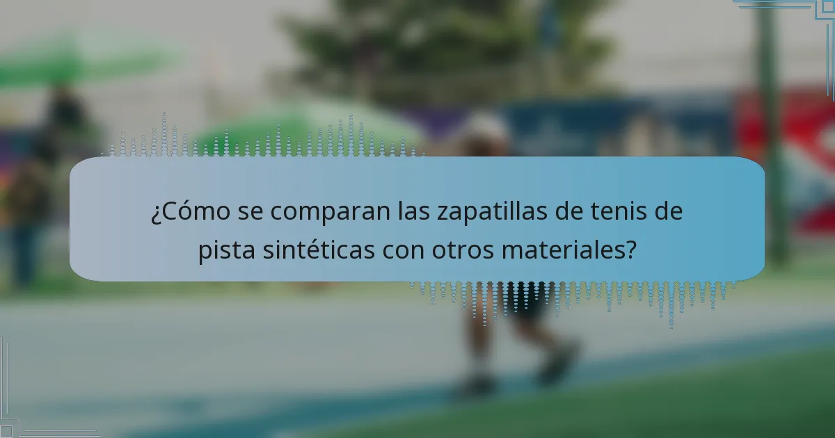 ¿Cómo se comparan las zapatillas de tenis de pista sintéticas con otros materiales?