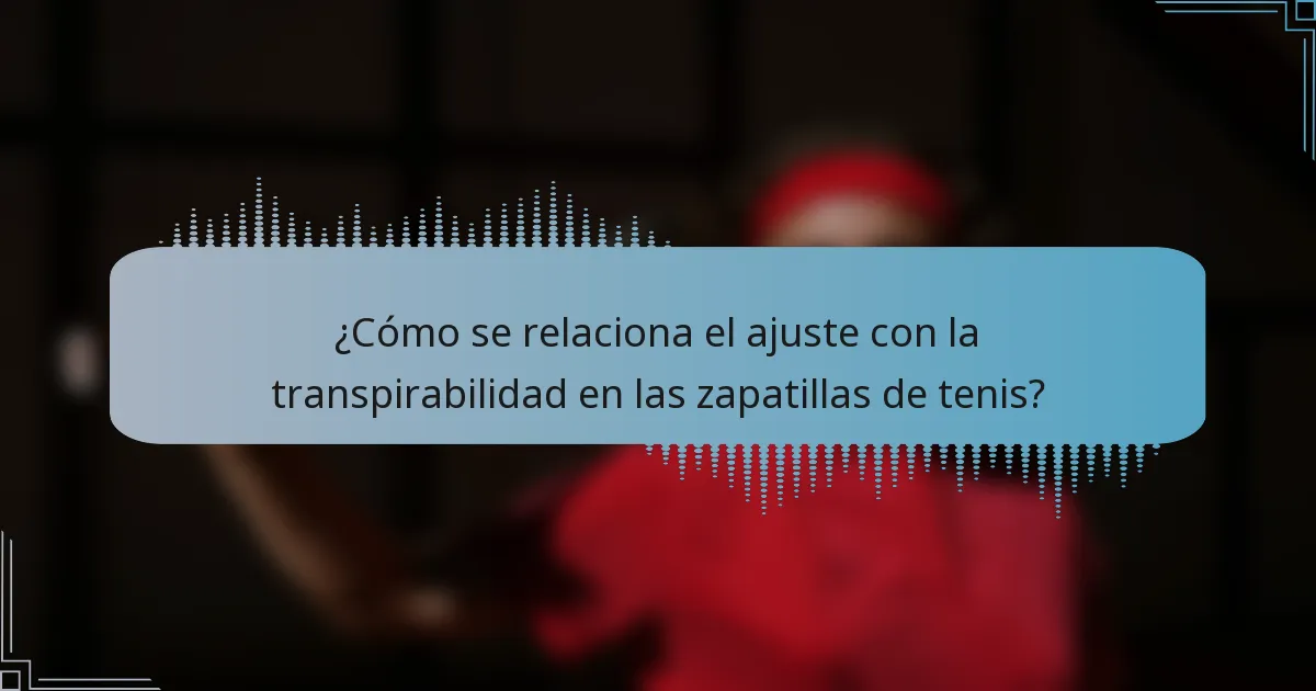 ¿Cómo se relaciona el ajuste con la transpirabilidad en las zapatillas de tenis?