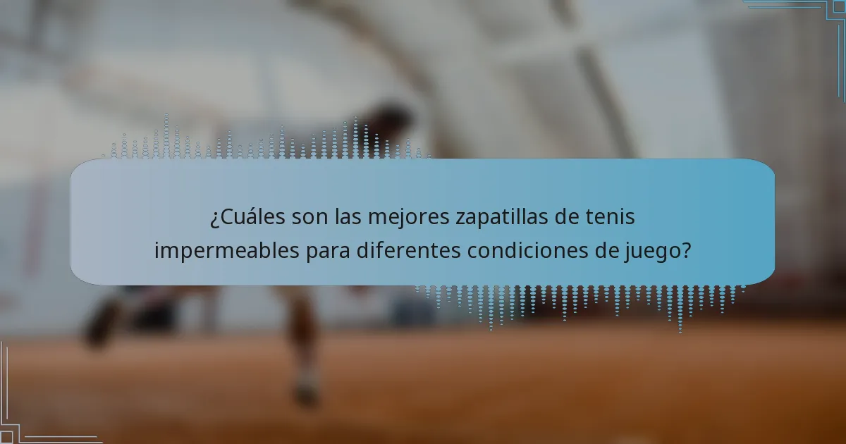 ¿Cuáles son las mejores zapatillas de tenis impermeables para diferentes condiciones de juego?