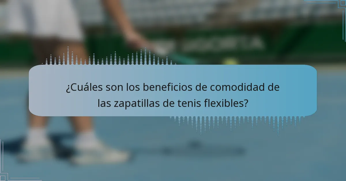 ¿Cuáles son los beneficios de comodidad de las zapatillas de tenis flexibles?