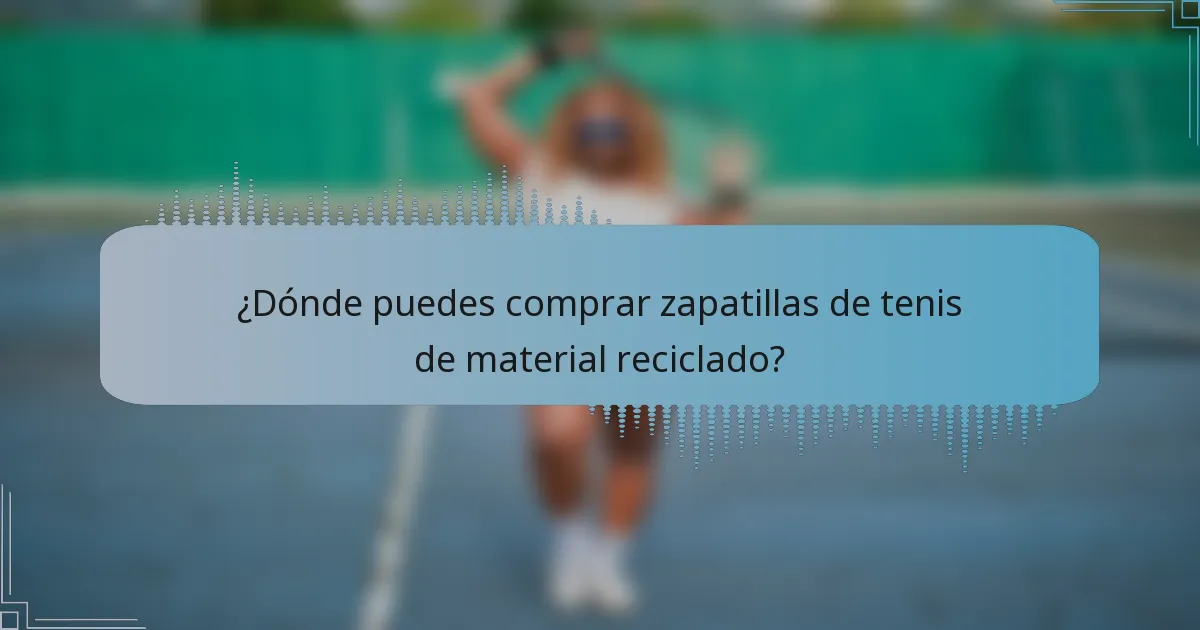 ¿Dónde puedes comprar zapatillas de tenis de material reciclado?