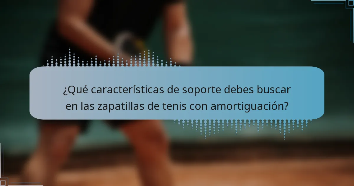 ¿Qué características de soporte debes buscar en las zapatillas de tenis con amortiguación?