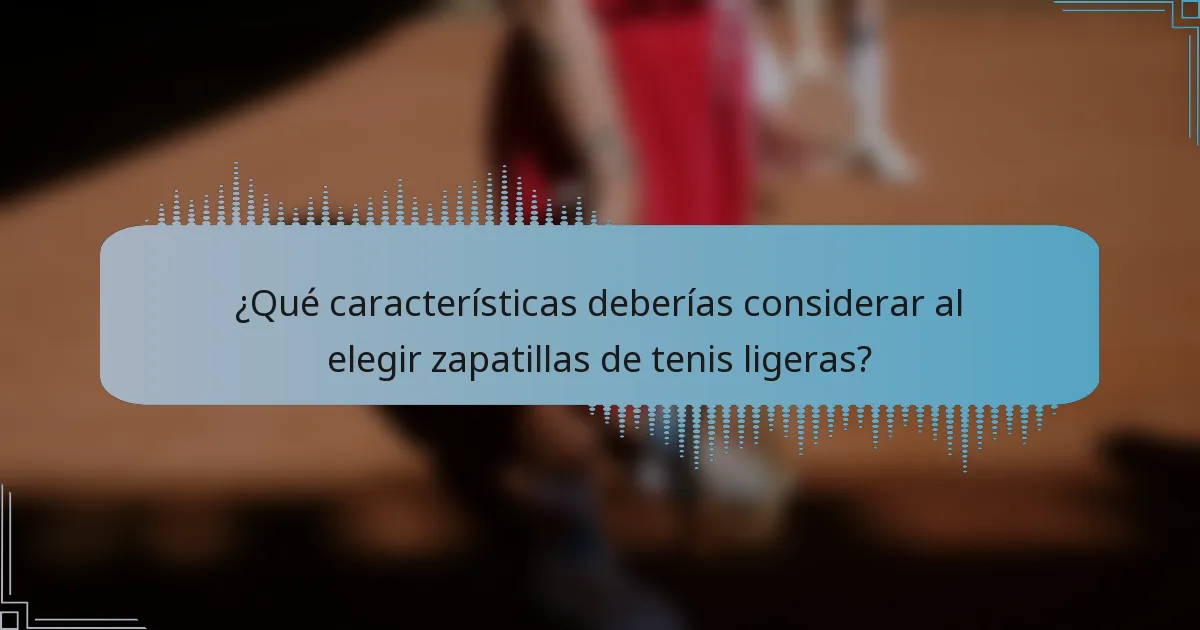 ¿Qué características deberías considerar al elegir zapatillas de tenis ligeras?