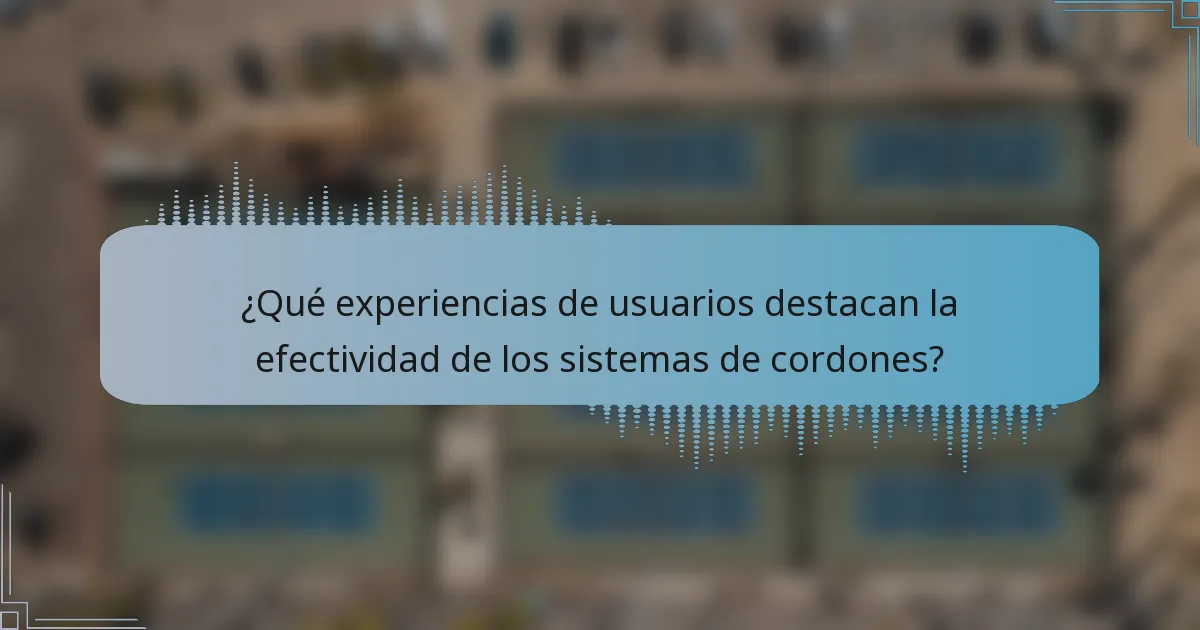 ¿Qué experiencias de usuarios destacan la efectividad de los sistemas de cordones?