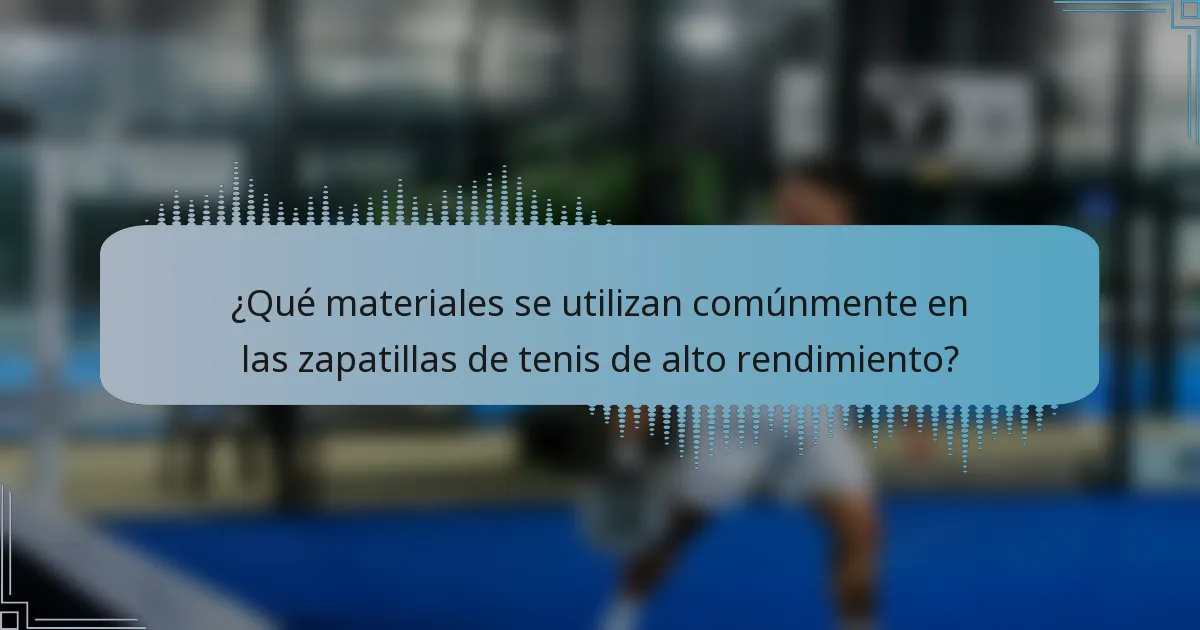 ¿Qué materiales se utilizan comúnmente en las zapatillas de tenis de alto rendimiento?