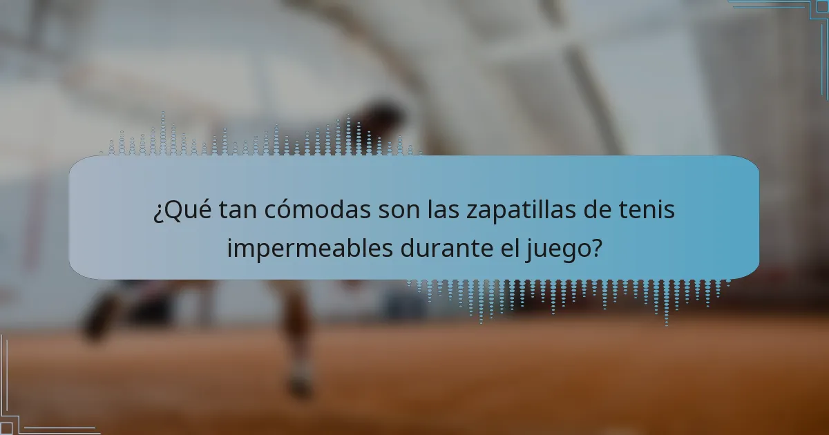 ¿Qué tan cómodas son las zapatillas de tenis impermeables durante el juego?