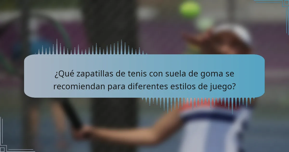¿Qué zapatillas de tenis con suela de goma se recomiendan para diferentes estilos de juego?