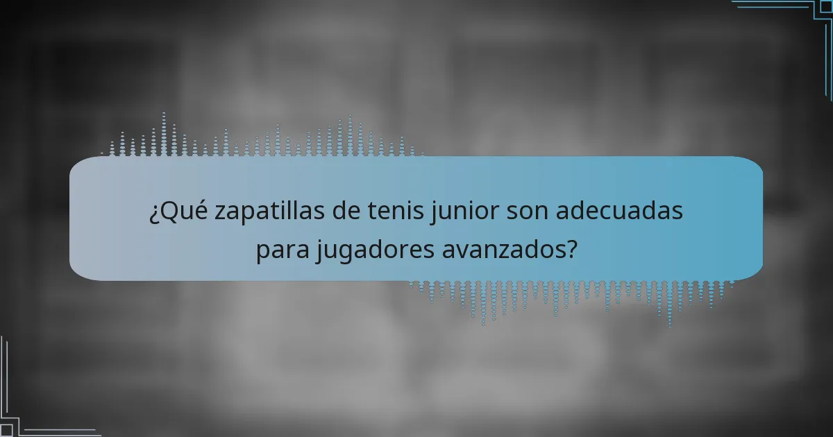 ¿Qué zapatillas de tenis junior son adecuadas para jugadores avanzados?